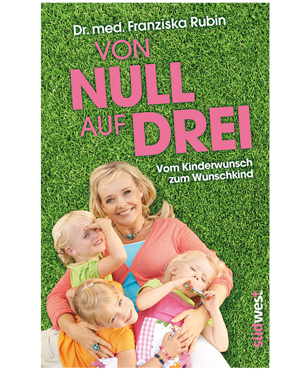 Von Null auf Drei: Vom Kinderwunsch zum Wunschkind durch künstliche Befruchtung